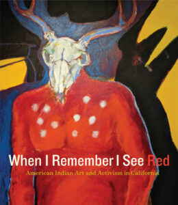 Cover of exhibition catalog with the title When I Remember I See Red: American Indian Art and Activism in California against a background featuring an image of a painting by Frank LaPena of a figure with a deer skull on a human body dressed in red.