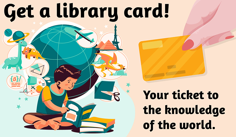 Illustration of a young child reading books and imagining animals, places, and activities. Accompanying text reads, Get a library card! Your ticket to the knowledge of the world.