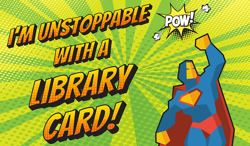 Comic book image of super hero with the text "I'm Unstoppable with a Library Card!"