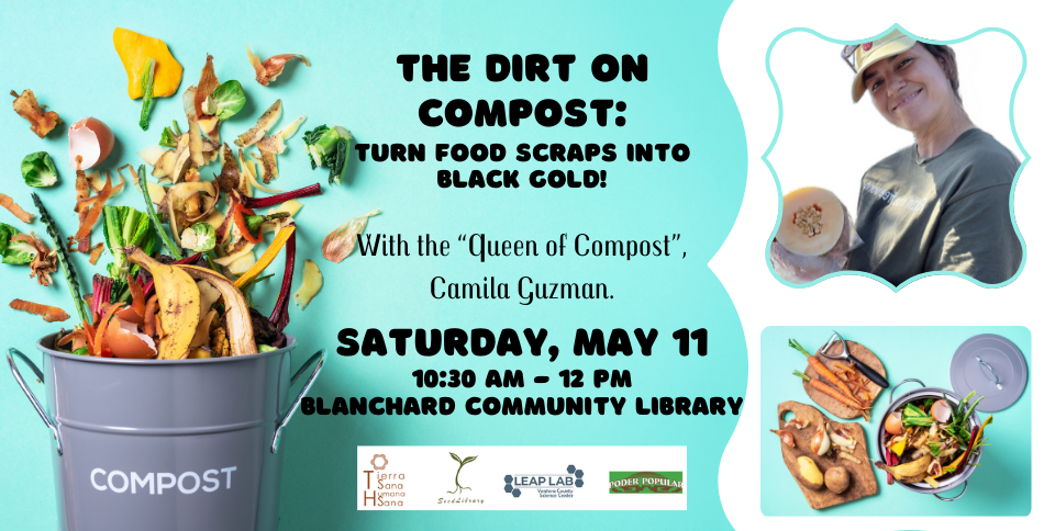 The Dirt on Compost: Turn Food Scraps Into Black Gold, with the “Queen of Compost” Camila Guzman. Saturday, May 11, 10:30 AM – 12 PM, Blanchard Community Library. Tierra Sana Humana Sana, Leap Lab and Poder Popular logos at bottom. Blue background with compost bucket and food scraps, image of smiling woman.