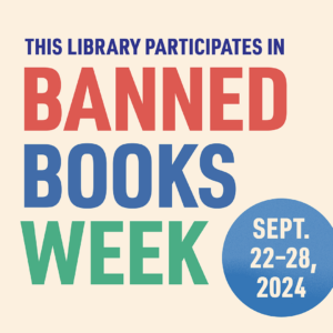 This Library Participates in Banned Books Week. Sept. 22-28, 2024.