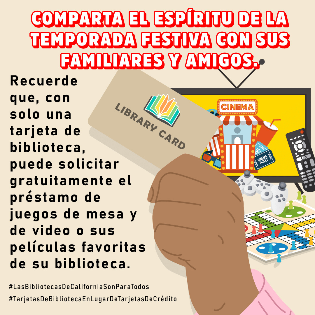 Una mano sujeta una tarjeta de la biblioteca; además, se exhibe, al lado, una pantalla de televisión, un control remoto y un juego de mesa. Comparta el espíritu de la temporada festiva con sus familiares y amigos. Recuerde que, con solo una tarjeta de biblioteca, puede solicitar gratuitamente el préstamo de juegos de mesa y de video o sus películas favoritas de su biblioteca. #BibliotecasDeCaliforniaParaTodos #TarjetasDeBibliotecaEnLugarDeTarjetasDeCrédito