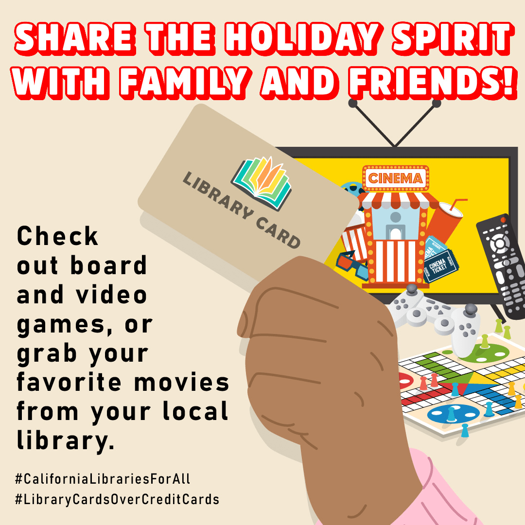 A hand holds a library card with a television screen, remote control and a board game next to it. “Share the holiday spirit with family and friends! Check out board and video games, or grab your favorite movies from your local library. #CaliforniaLibrariesForAll #LibraryCardsOverCreditCards”