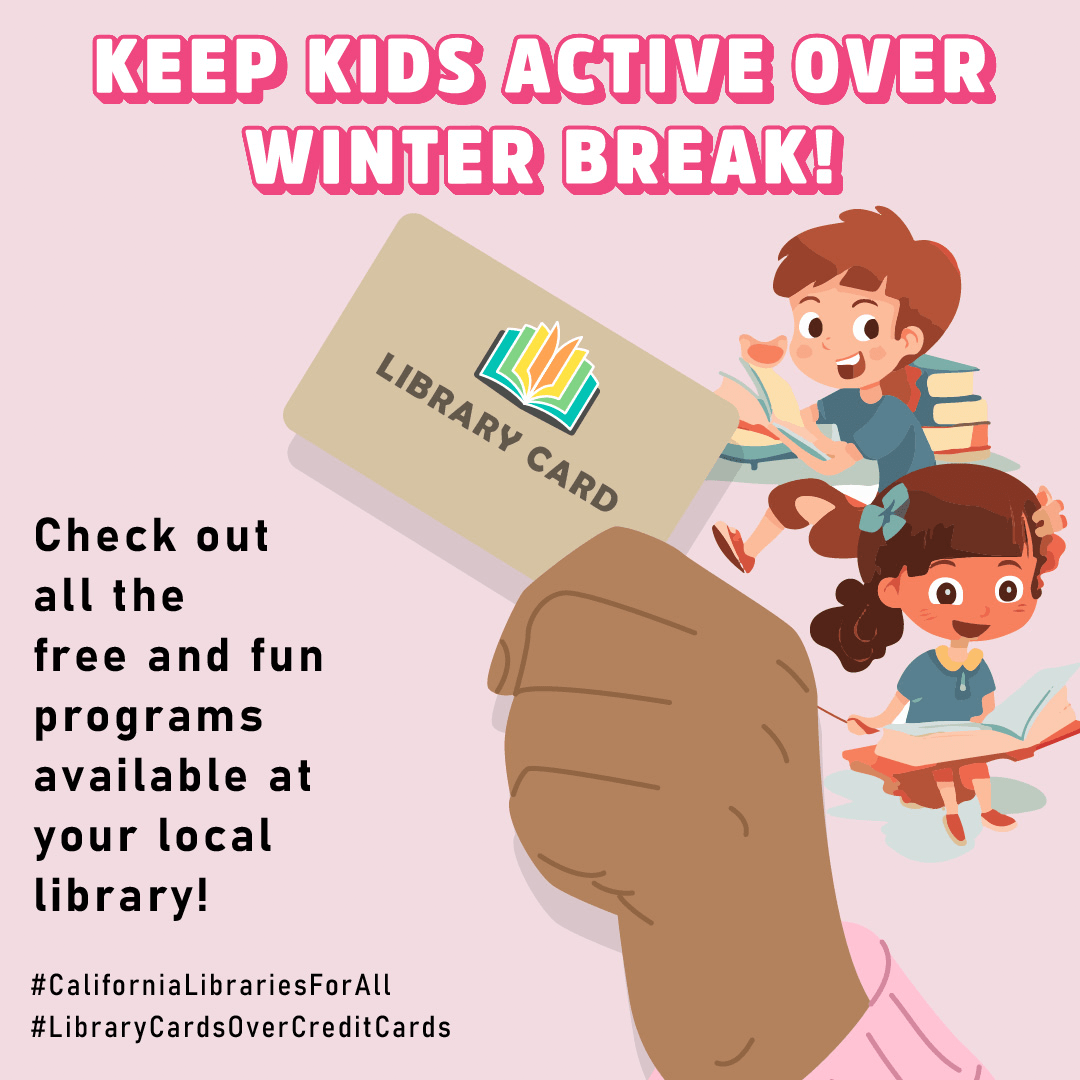 A hand holds a library card with two kids reading books next to it. “Keep kids active over the winter break! Check out all the free and fun programs available at your local library! #CaliforniaLibrariesForAll #LibraryCardsOverCreditCards”