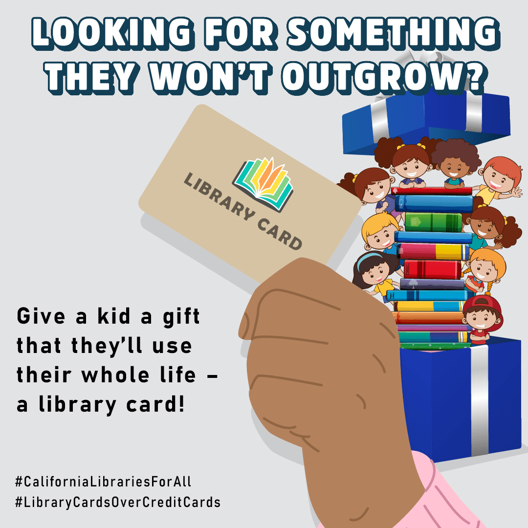 A hand holds a library card with a present filled with kids and children’s books next to it. “Looking for something they won’t outgrow? Give a kid a gift that they’ll use their whole life – a library card! #CaliforniaLibrariesForAll #LibraryCardsOverCreditCards”