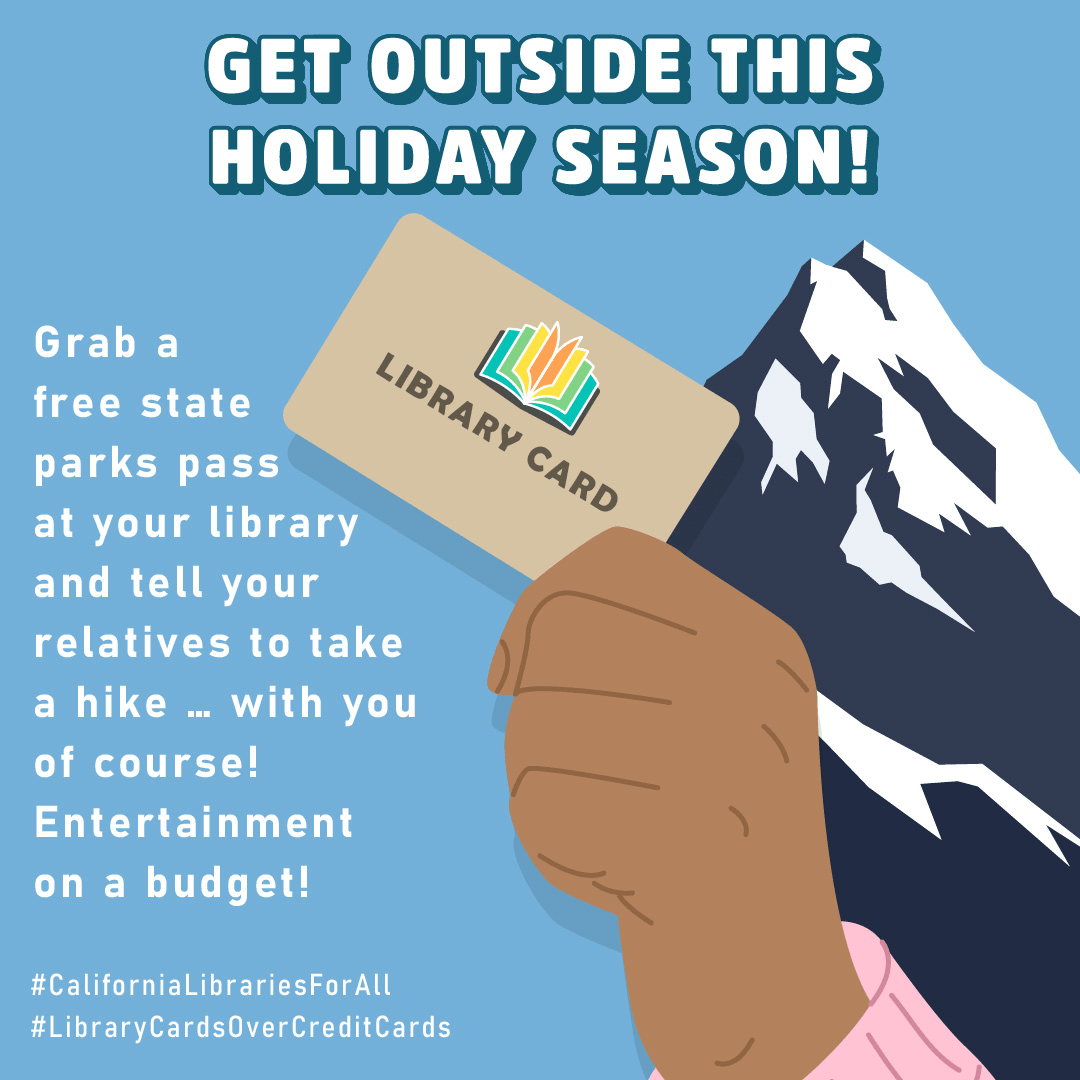 A hand holds a library card with a large mountain near it. “Get outside this holiday season! Grab a free state parks pass at your library and tell your relatives to take a hike… with you of course! Entertainment on a budget! #CaliforniaLibrariesForAll #LibraryCardsOverCreditCards”