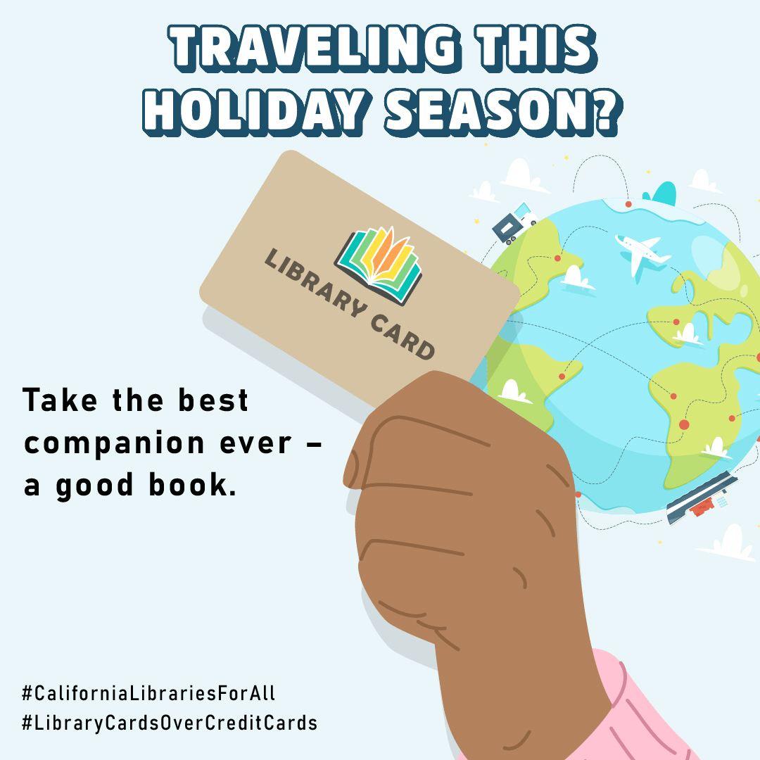 A hand holds a library card with a globe featuring a plane, vehicle and boat, next to it. “Traveling this holiday season? Take the best companion ever – a good book. #CaliforniaLibrariesForAll #LibraryCardsOverCreditCards”