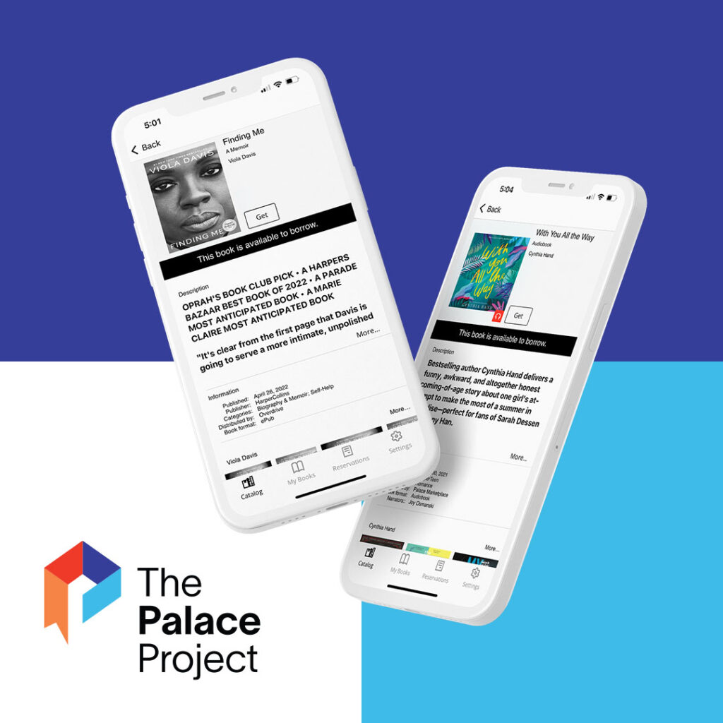 Two phones display the graphical user interface of The Palace Project app. The four colored logo of the Palace Project is displayed alongside the words The Palace Project.