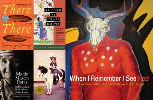 Collage of five book covers:  1. There There. A Novel. Tommy Orange. “An astonishing literary debut!” – Margaret Atwood via Twitter. One of the New York Times 10 Best Books of the Year.  2. As Long as Grass Grows: The Indigenous Fight for Environmental Justice from Colonization to Standing Rock. Dina Gilio-Whitaker.  3. When I Remember I See Red. American Indian Art and Activism in California.  4. Bad Indians. A Tribal Memoir. Deborah A. Miranda. Independent Publisher Book Awards.  5. Marie Mason Potts. The Lettered Life of a California Indian Activist. Terri A. Castaneda.